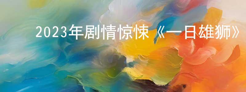 卞敏敏的动漫综艺大全,2023年剧情惊悚《一日雄狮》BD中英双字迅雷下载_电影天堂